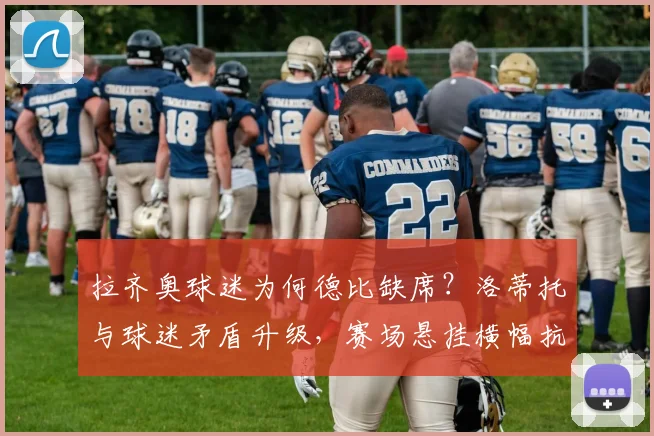 拉齐奥球迷为何德比缺席?洛蒂托与球迷矛盾升级,赛场悬挂横幅抗议