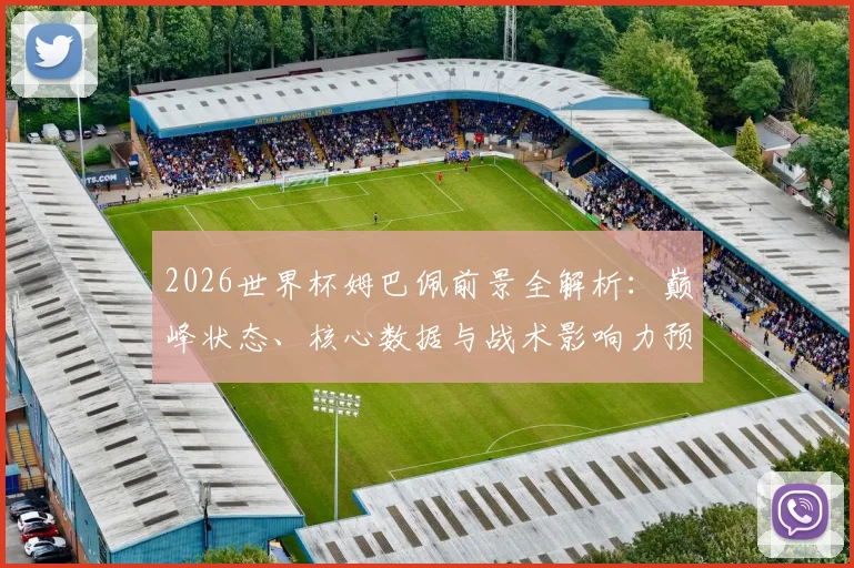 2026世界杯姆巴佩前景全解析:巅峰状态、核心数据与战术影响力预测