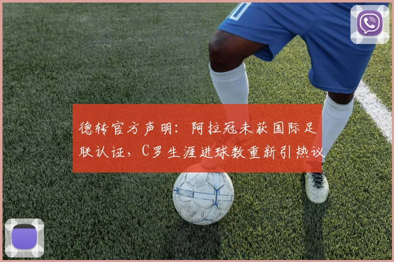 德转官方声明:阿拉冠未获国际足联认证,C罗生涯进球数重新引热议