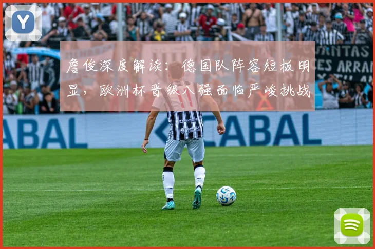 詹俊深度解读：德国队阵容短板明显，欧洲杯晋级八强面临严峻挑战