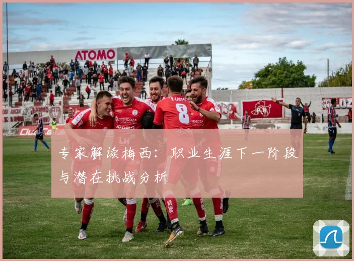 专家解读梅西:职业生涯下一阶段与潜在挑战分析