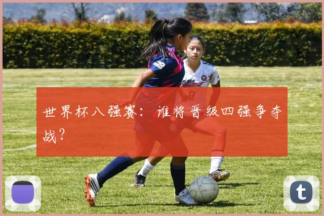 世界杯八强赛:谁将晋级四强争夺战?