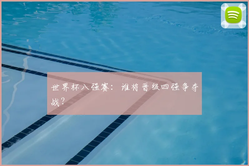 世界杯八强赛:谁将晋级四强争夺战?