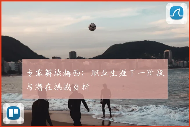 专家解读梅西：职业生涯下一阶段与潜在挑战分析