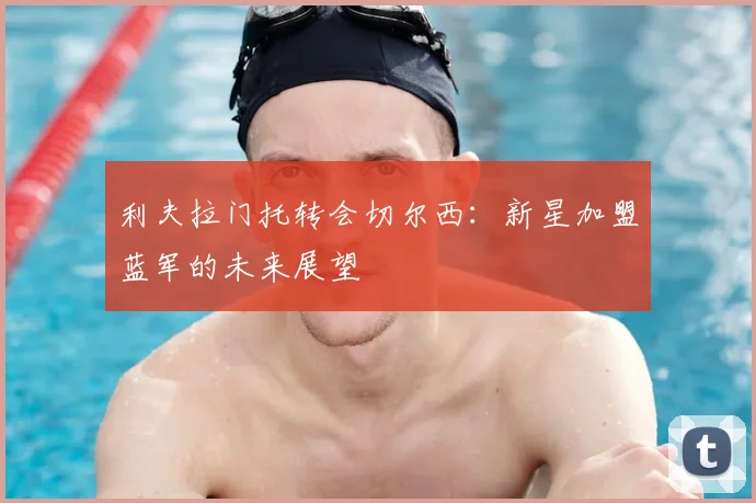 利夫拉门托转会切尔西:新星加盟蓝军的未来展望