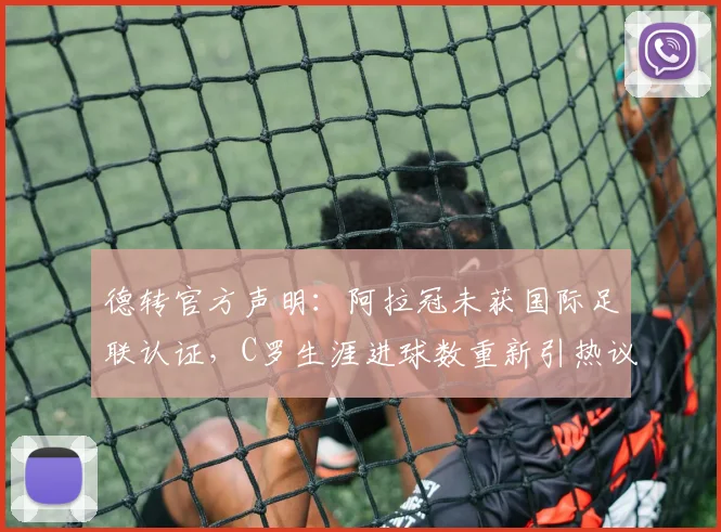 德转官方声明：阿拉冠未获国际足联认证，C罗生涯进球数重新引热议